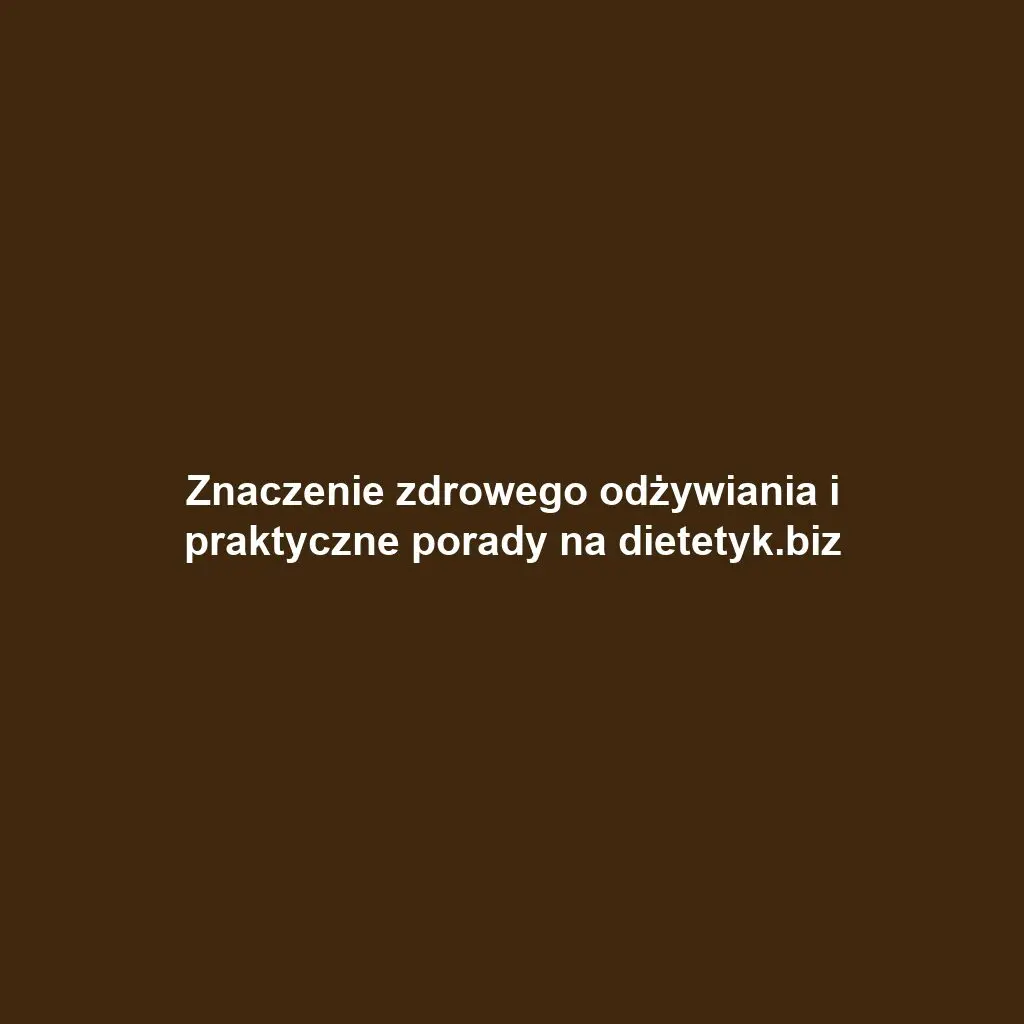Znaczenie zdrowego odżywiania i praktyczne porady na dietetyk.biz