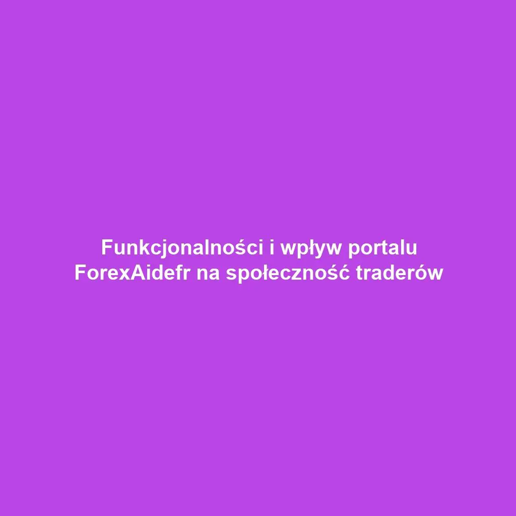 Funkcjonalności i wpływ portalu ForexAidefr na społeczność traderów