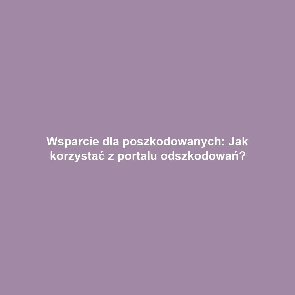Wsparcie dla poszkodowanych: Jak korzystać z portalu odszkodowań?