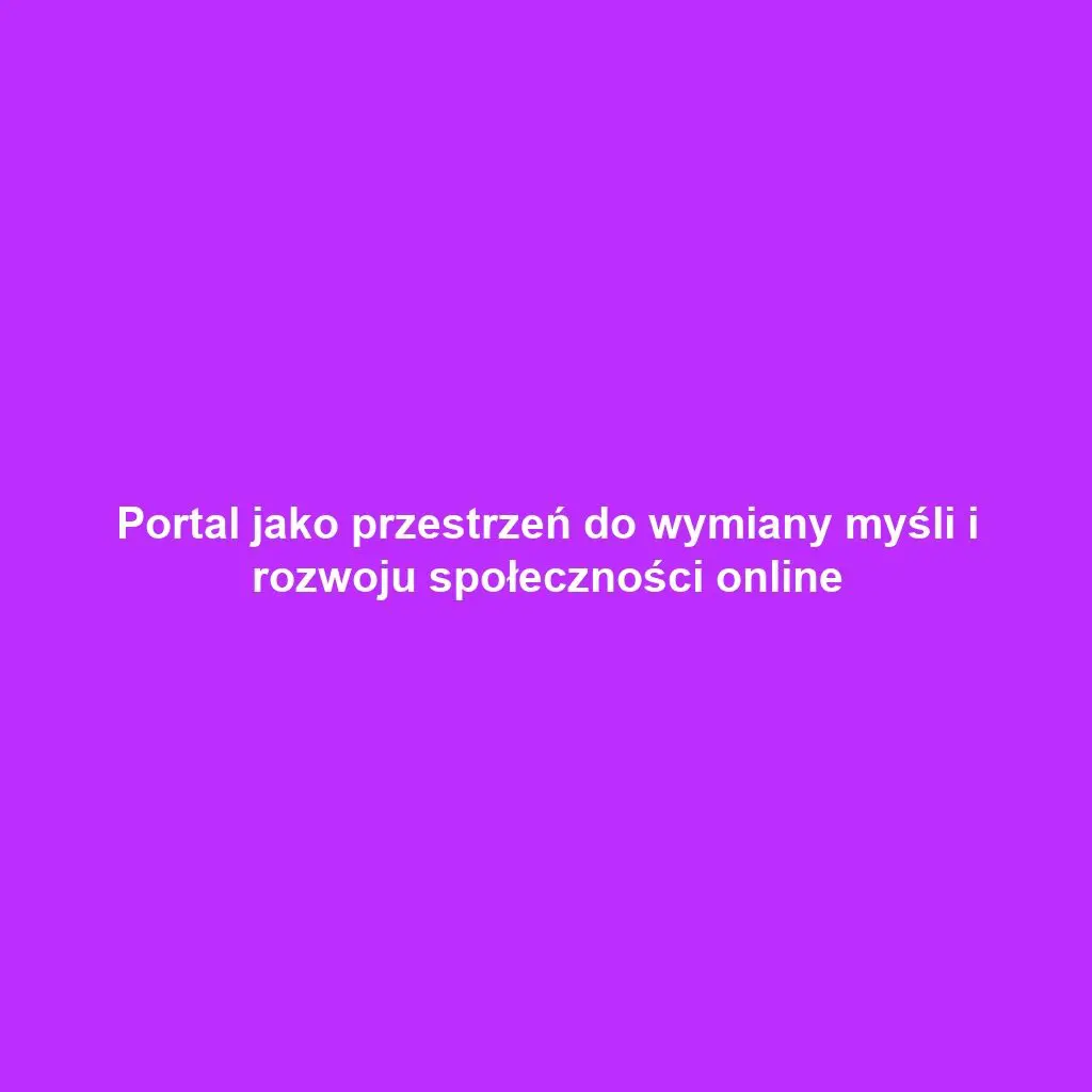 Portal jako przestrzeń do wymiany myśli i rozwoju społeczności online