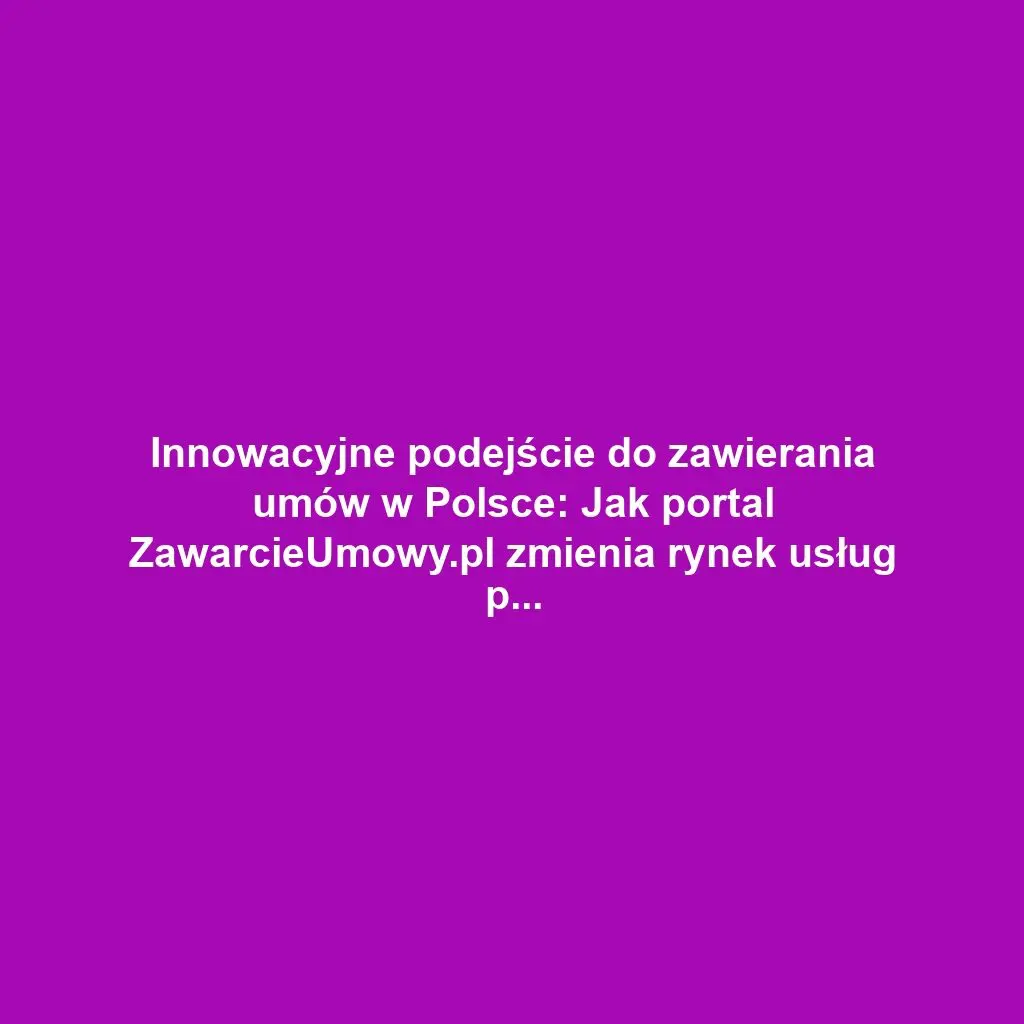 Innowacyjne podejście do zawierania umów w Polsce: Jak portal ZawarcieUmowy.pl zmienia rynek usług prawnych
