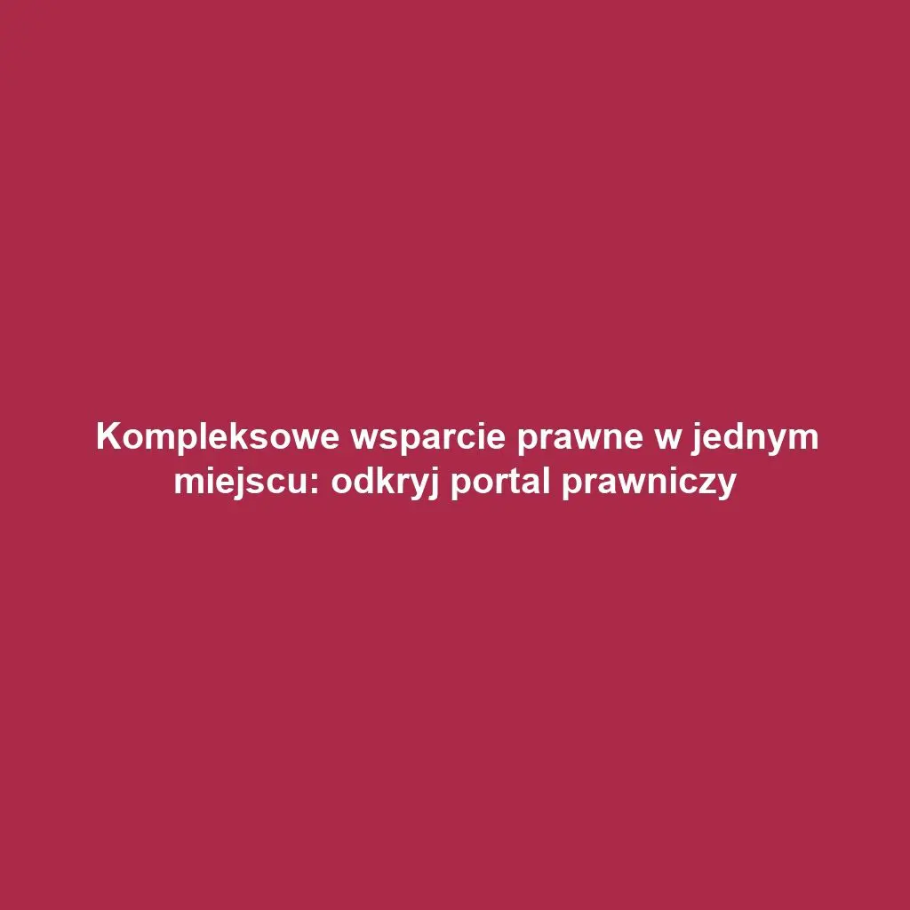 Kompleksowe wsparcie prawne w jednym miejscu: odkryj portal prawniczy