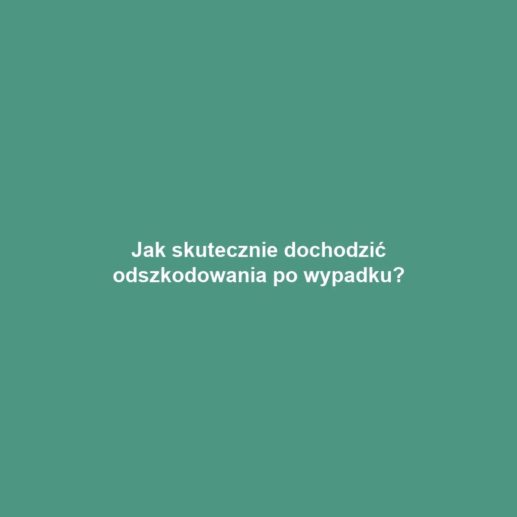 Jak skutecznie dochodzić odszkodowania po wypadku?