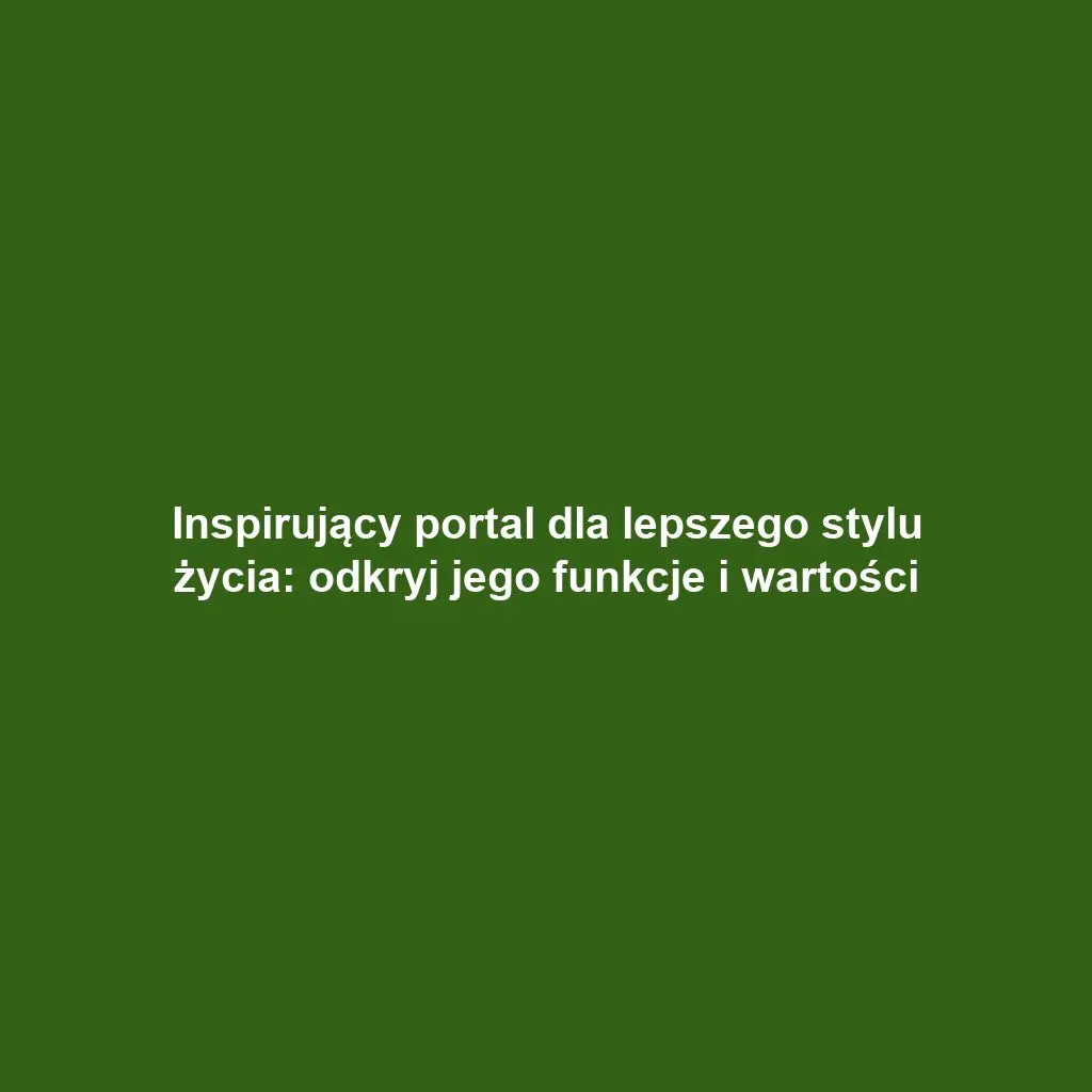 Inspirujący portal dla lepszego stylu życia: odkryj jego funkcje i wartości