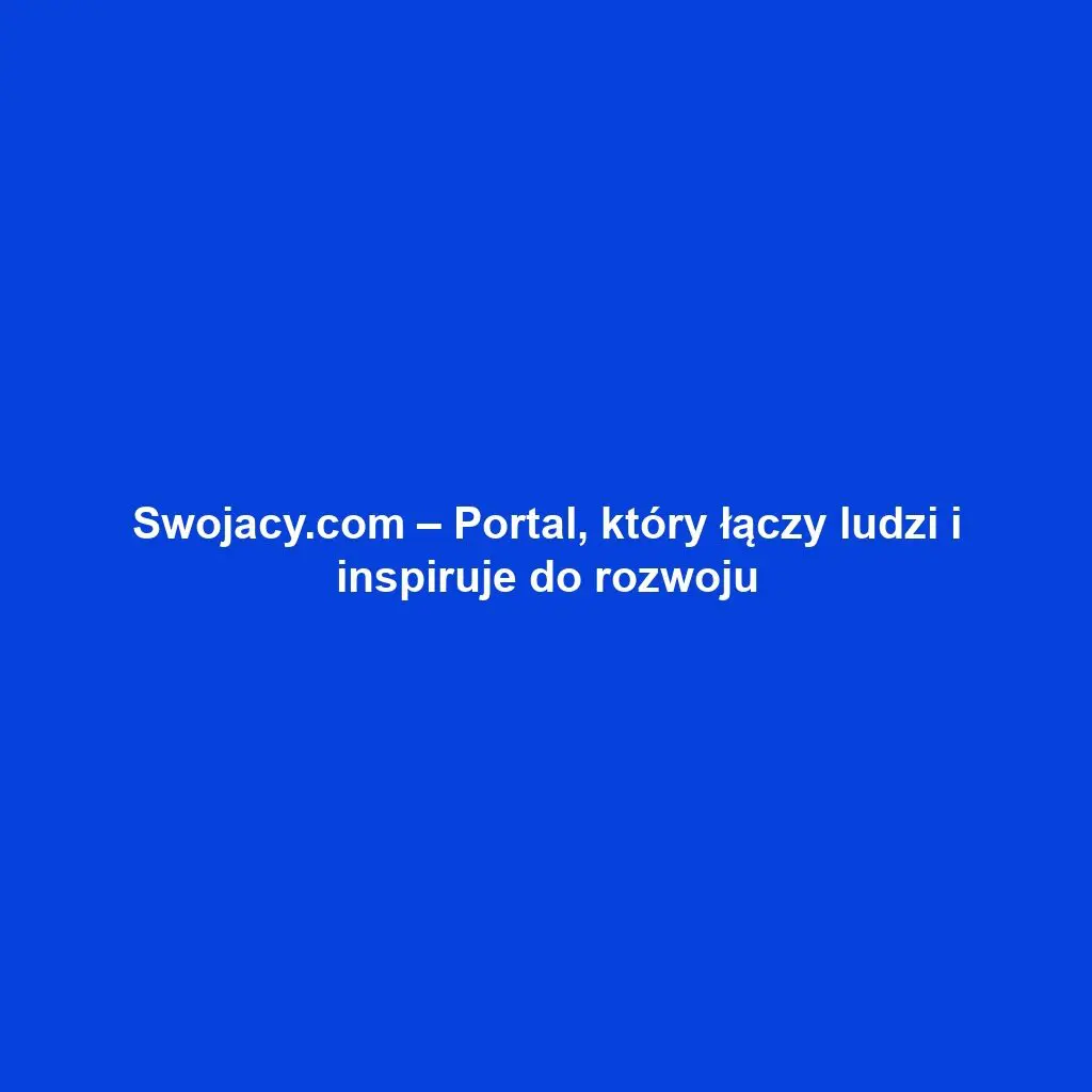 Swojacy.com – Portal, który łączy ludzi i inspiruje do rozwoju