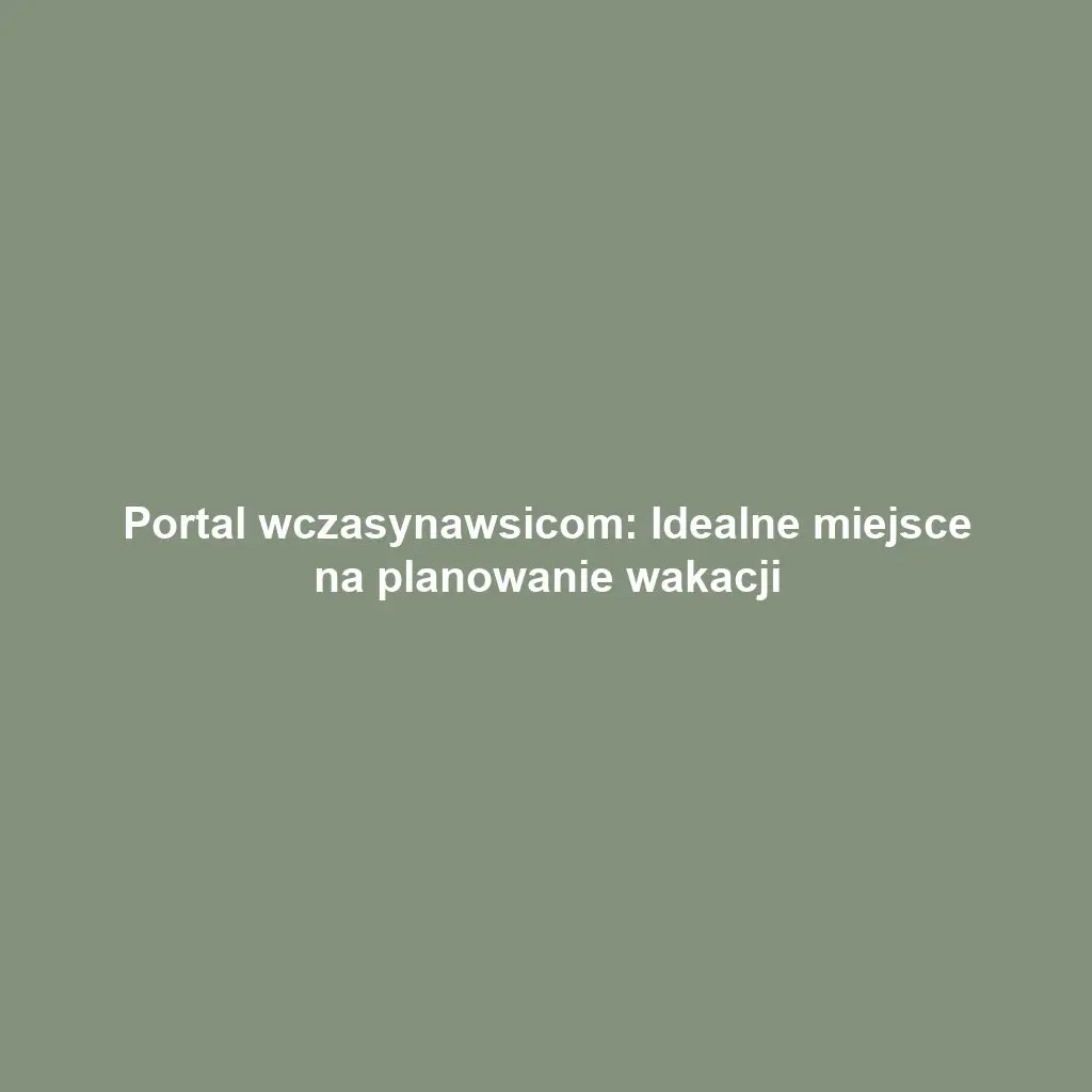 Portal wczasynawsicom: Idealne miejsce na planowanie wakacji