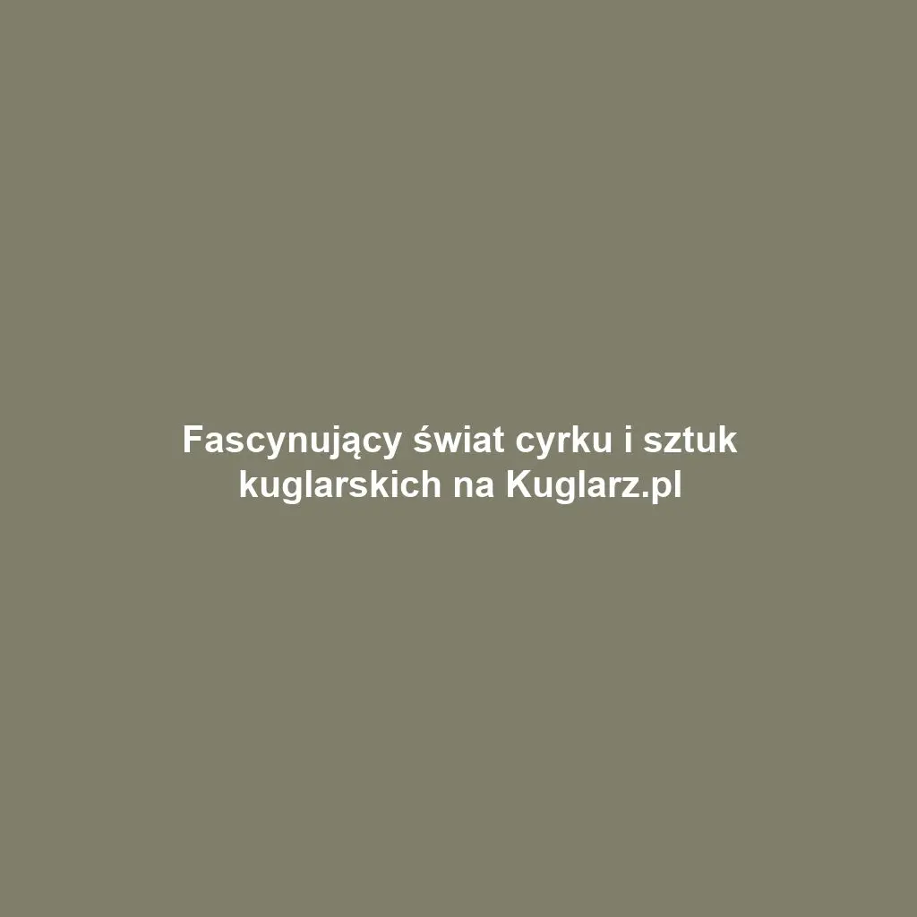 Fascynujący świat cyrku i sztuk kuglarskich na Kuglarz.pl