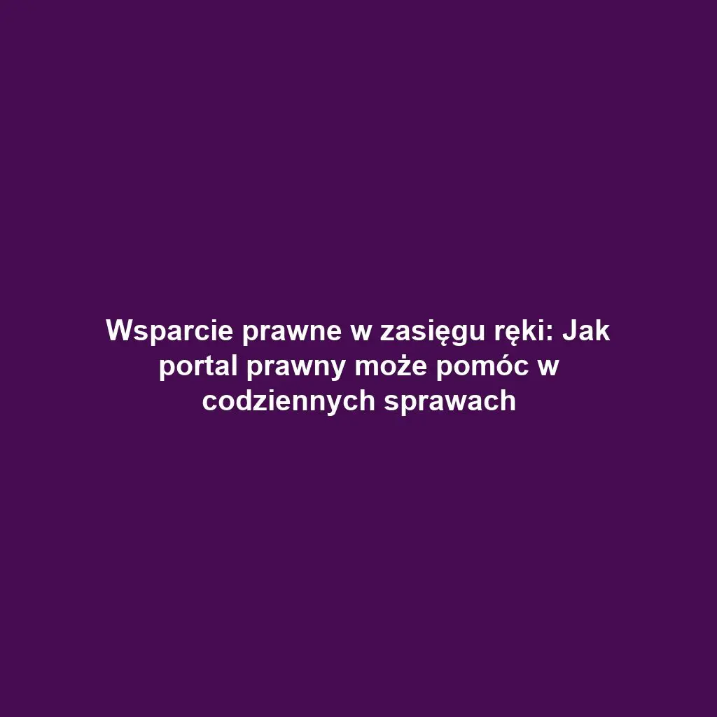 Wsparcie prawne w zasięgu ręki: Jak portal prawny może pomóc w codziennych sprawach