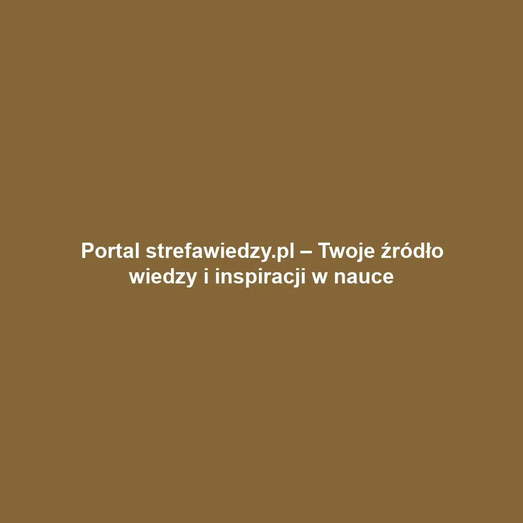 Portal strefawiedzy.pl – Twoje źródło wiedzy i inspiracji w nauce