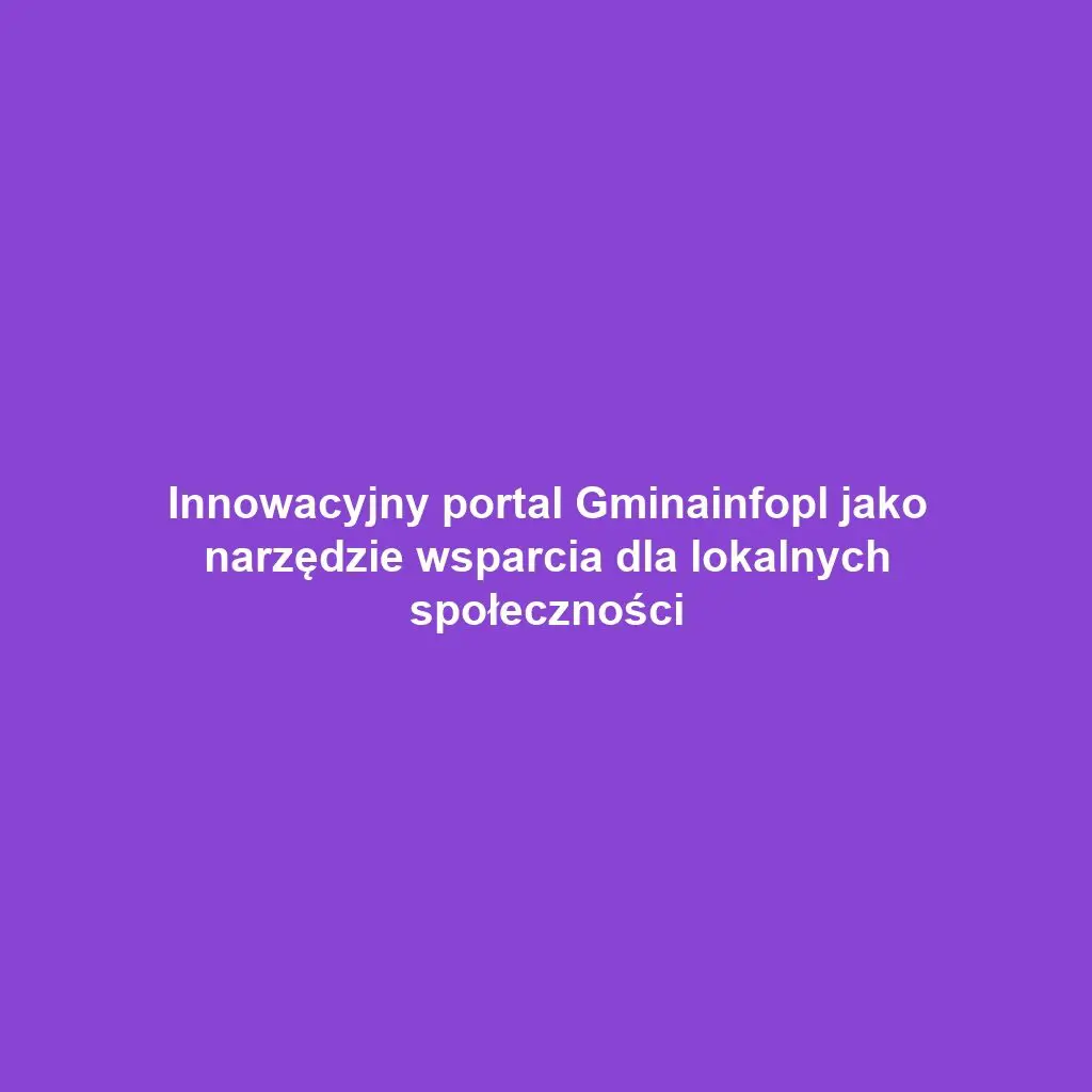 Innowacyjny portal Gminainfopl jako narzędzie wsparcia dla lokalnych społeczności