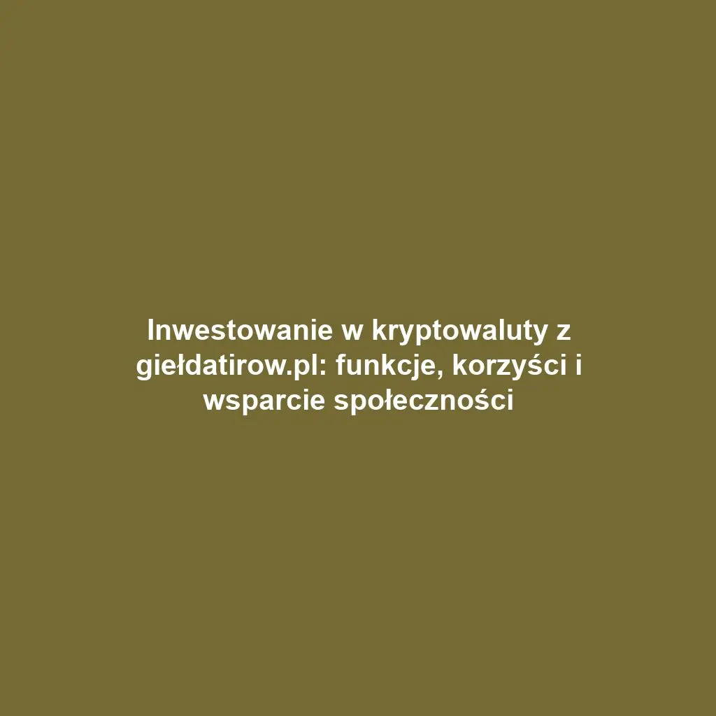 Inwestowanie w kryptowaluty z giełdatirow.pl: funkcje, korzyści i wsparcie społeczności