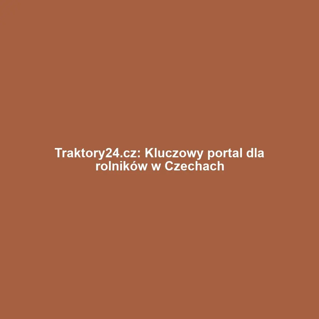 Traktory24.cz: Kluczowy portal dla rolników w Czechach