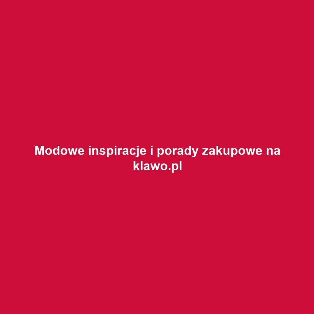 Modowe inspiracje i porady zakupowe na klawo.pl