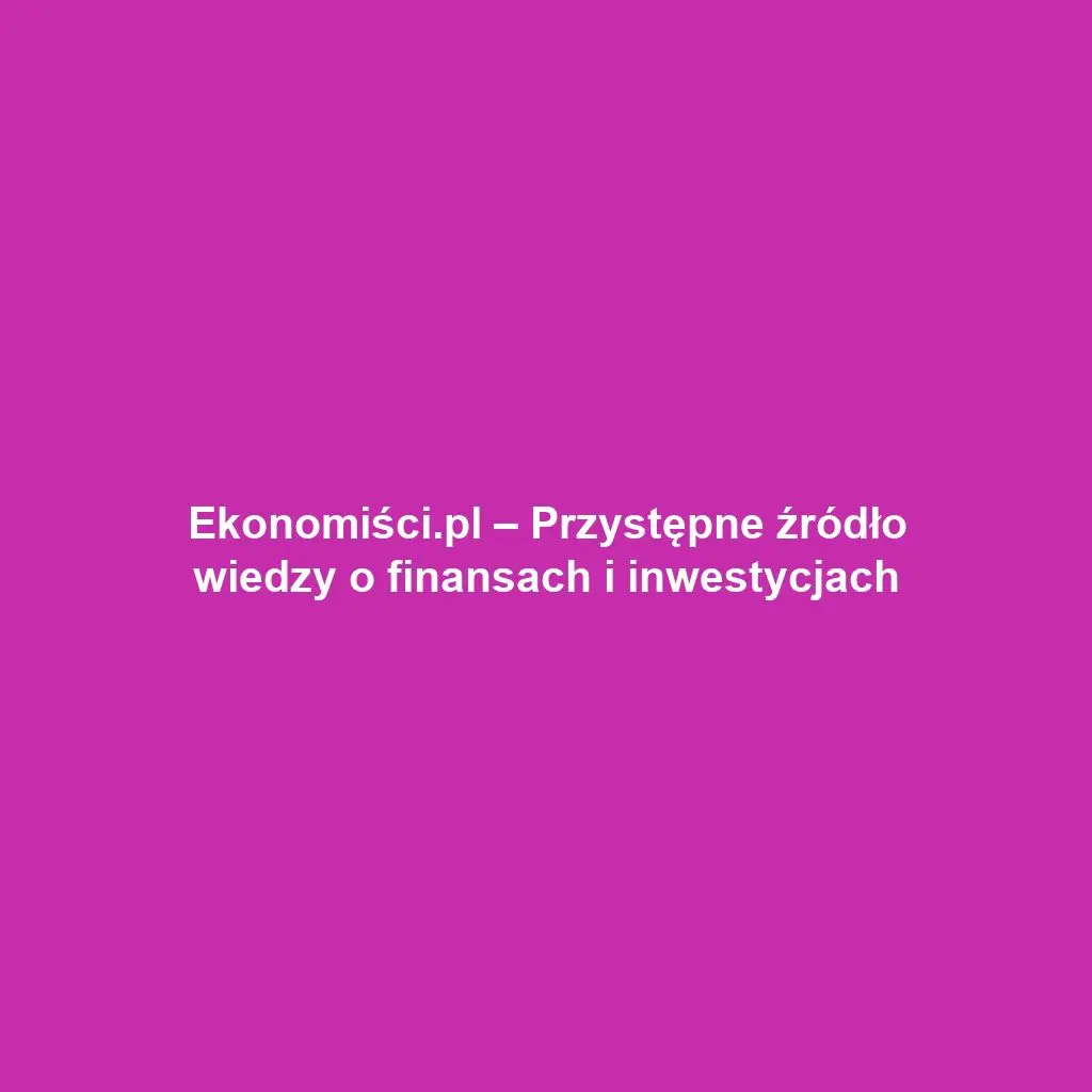 Ekonomiści.pl – Przystępne źródło wiedzy o finansach i inwestycjach