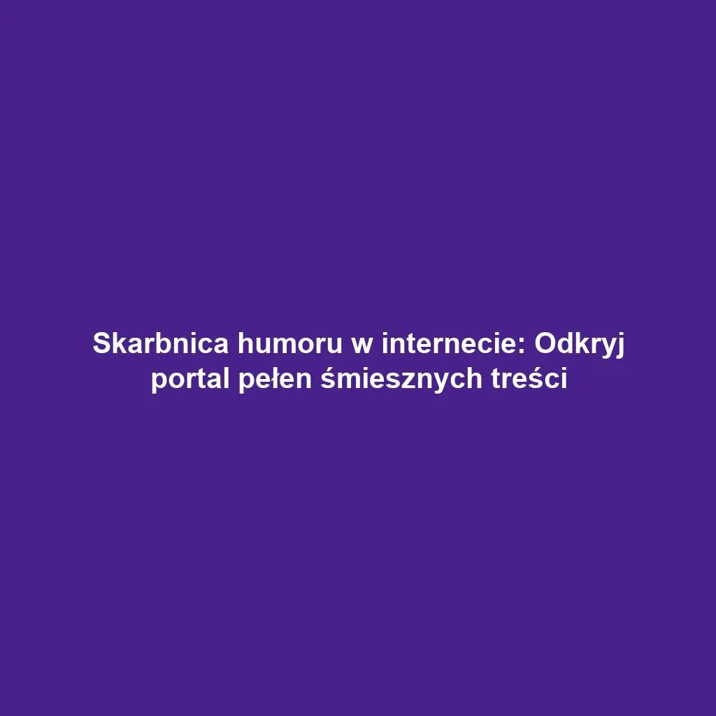 Skarbnica humoru w internecie: Odkryj portal pełen śmiesznych treści