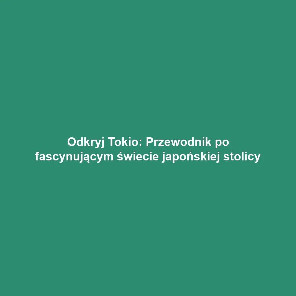 Odkryj Tokio: Przewodnik po fascynującym świecie japońskiej stolicy