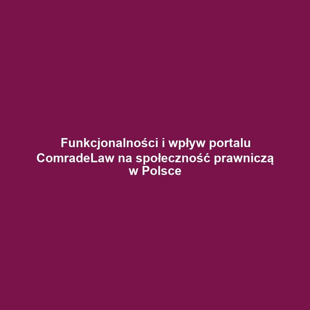 Funkcjonalności i wpływ portalu ComradeLaw na społeczność prawniczą w Polsce
