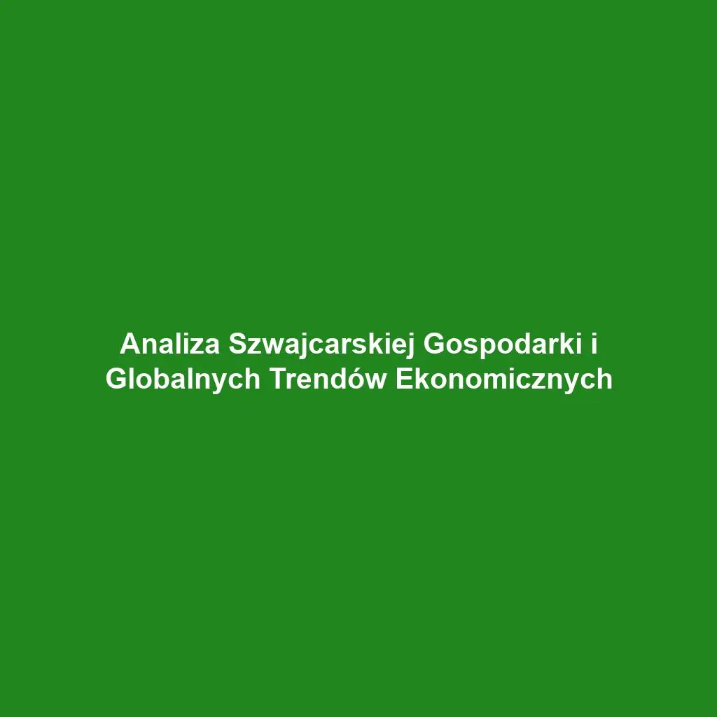 Analiza Szwajcarskiej Gospodarki i Globalnych Trendów Ekonomicznych