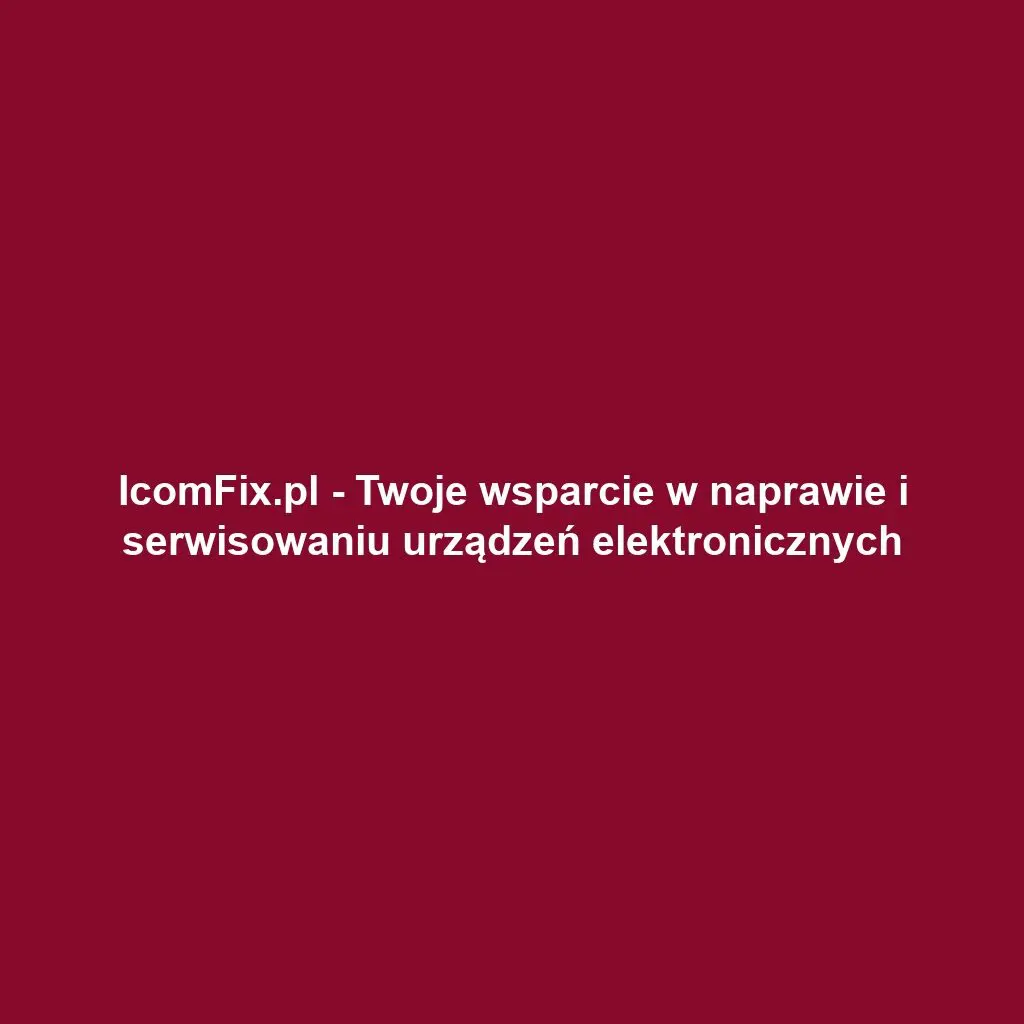 IcomFix.pl - Twoje wsparcie w naprawie i serwisowaniu urządzeń elektronicznych