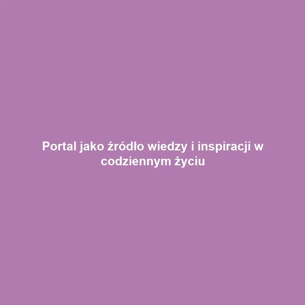 Portal jako źródło wiedzy i inspiracji w codziennym życiu