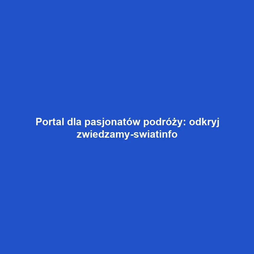 Portal dla pasjonatów podróży: odkryj zwiedzamy-swiatinfo