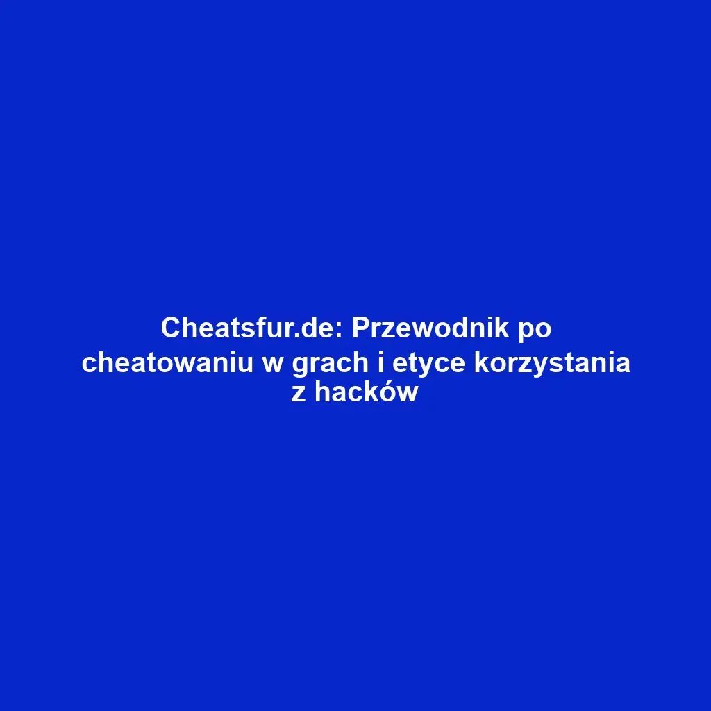 Cheatsfur.de: Przewodnik po cheatowaniu w grach i etyce korzystania z hacków
