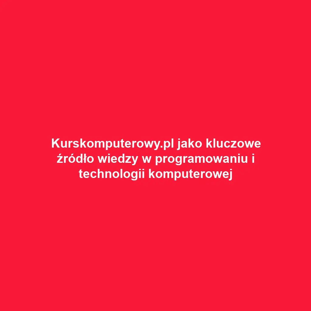 Kurskomputerowy.pl jako kluczowe źródło wiedzy w programowaniu i technologii komputerowej