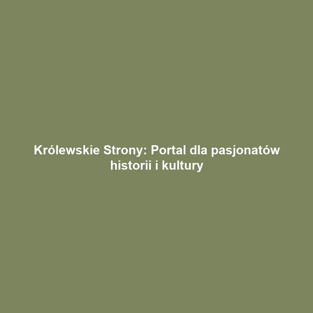 Królewskie Strony: Portal dla pasjonatów historii i kultury