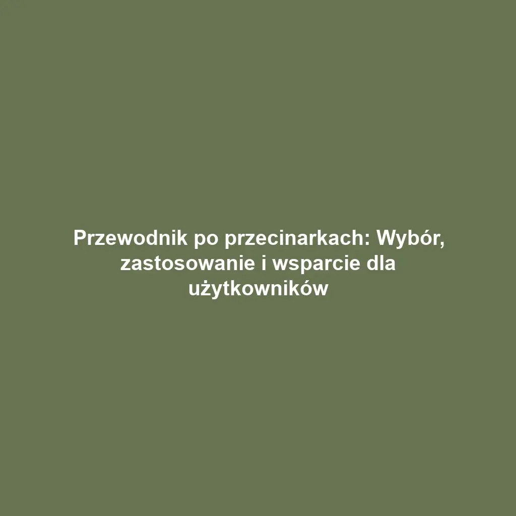 Przewodnik po przecinarkach: Wybór, zastosowanie i wsparcie dla użytkowników