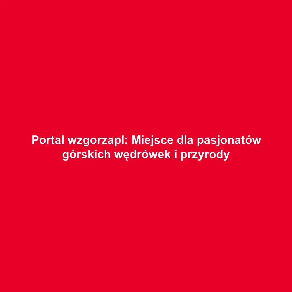 Portal wzgorzapl: Miejsce dla pasjonatów górskich wędrówek i przyrody