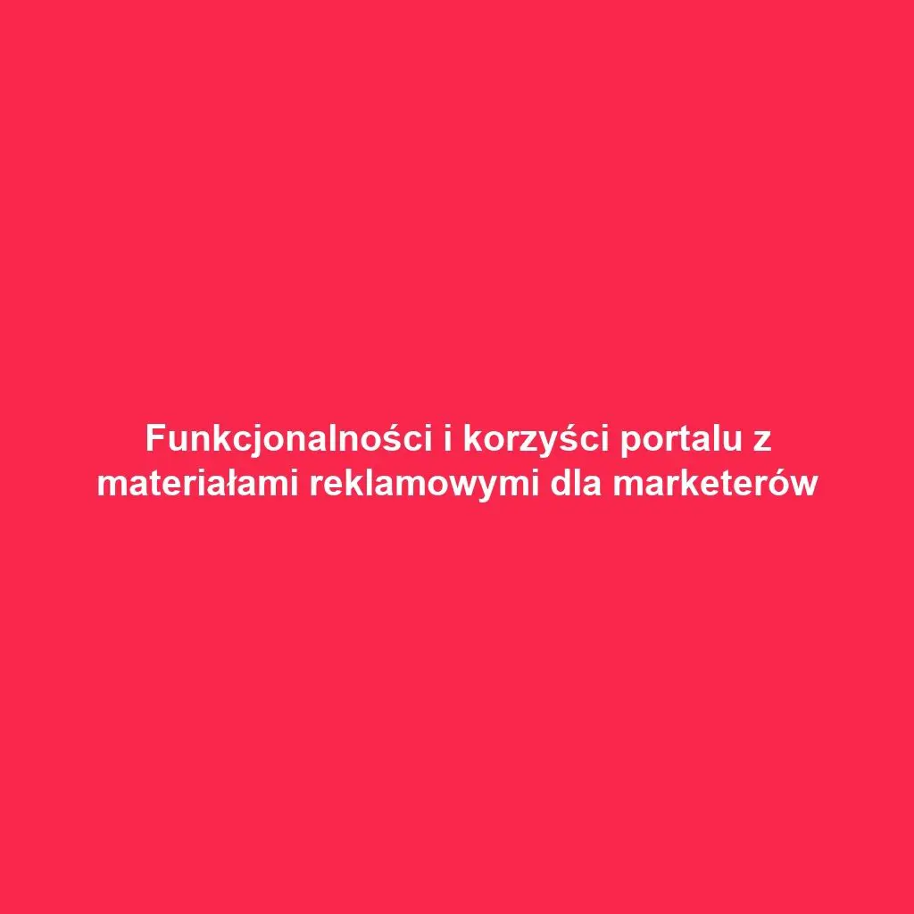 Funkcjonalności i korzyści portalu z materiałami reklamowymi dla marketerów