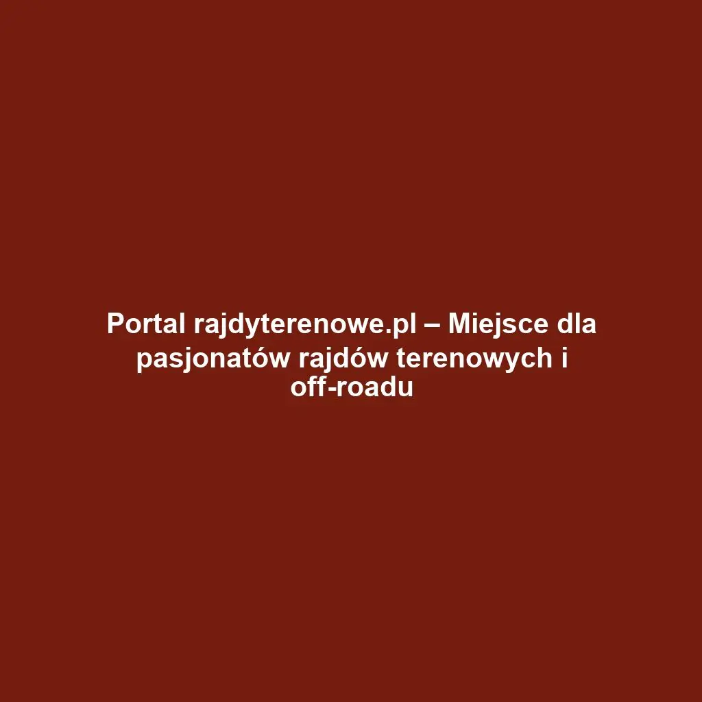 Portal rajdyterenowe.pl – Miejsce dla pasjonatów rajdów terenowych i off-roadu