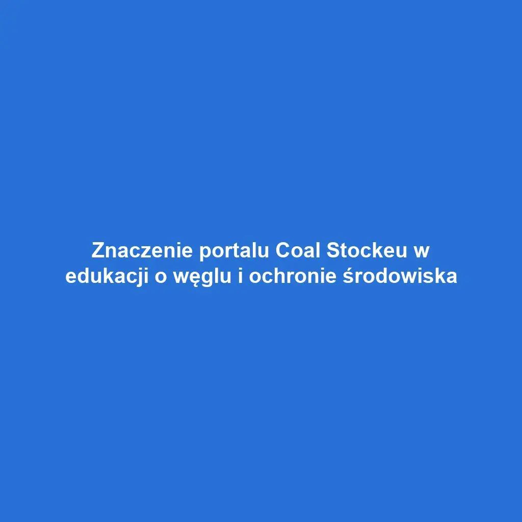 Znaczenie portalu Coal Stockeu w edukacji o węglu i ochronie środowiska