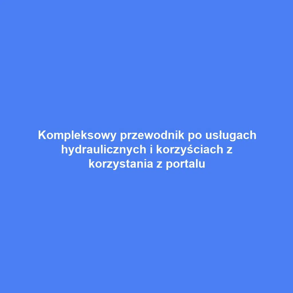 Kompleksowy przewodnik po usługach hydraulicznych i korzyściach z korzystania z portalu