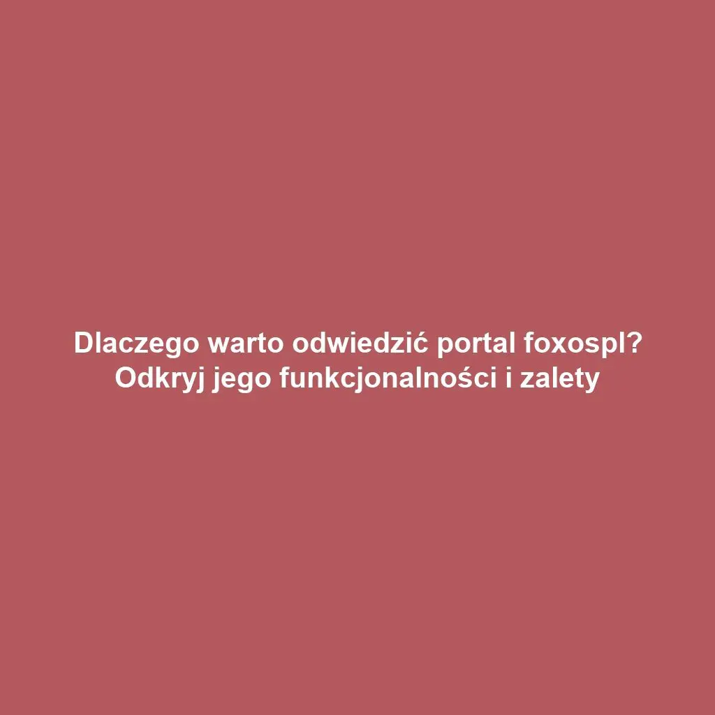 Dlaczego warto odwiedzić portal foxospl? Odkryj jego funkcjonalności i zalety