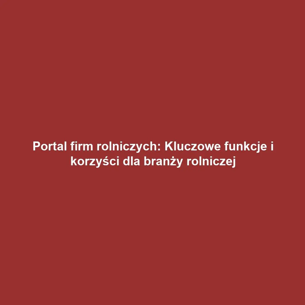 Portal firm rolniczych: Kluczowe funkcje i korzyści dla branży rolniczej