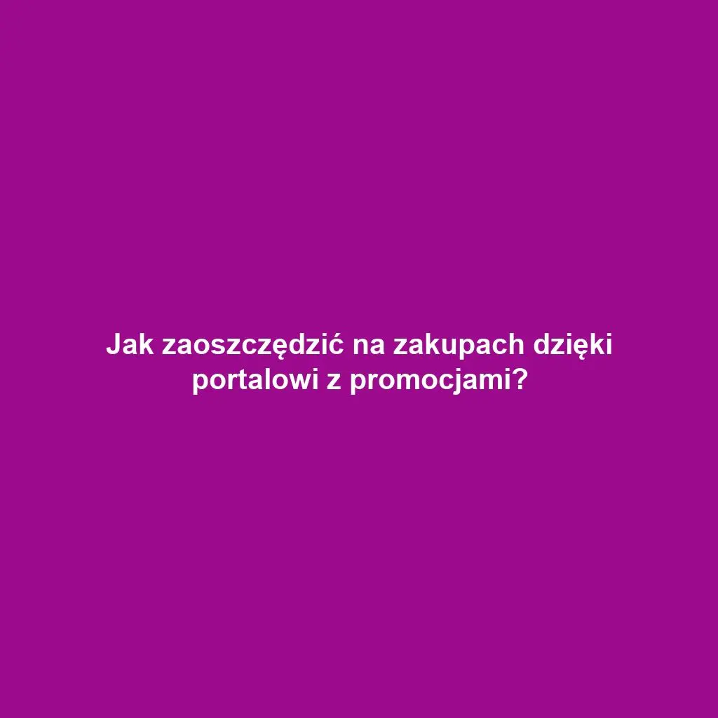 Jak zaoszczędzić na zakupach dzięki portalowi z promocjami?