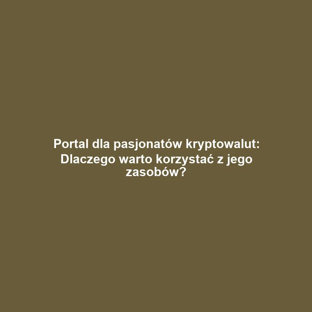 Portal dla pasjonatów kryptowalut: Dlaczego warto korzystać z jego zasobów?