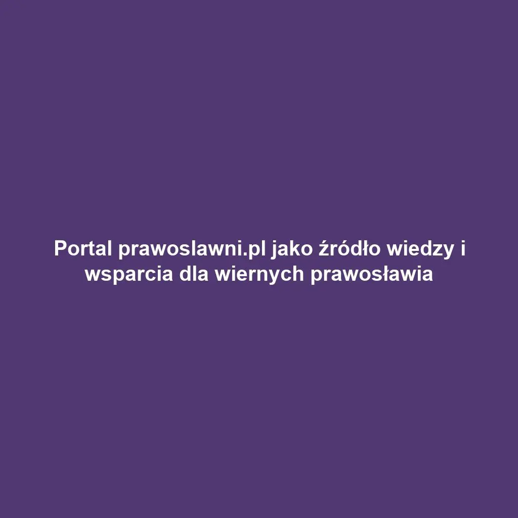 Portal prawoslawni.pl jako źródło wiedzy i wsparcia dla wiernych prawosławia