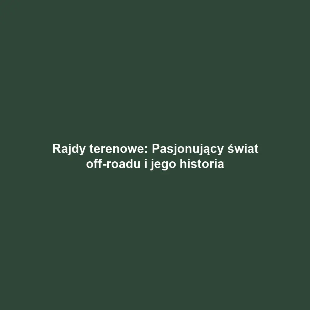 Rajdy terenowe: Pasjonujący świat off-roadu i jego historia