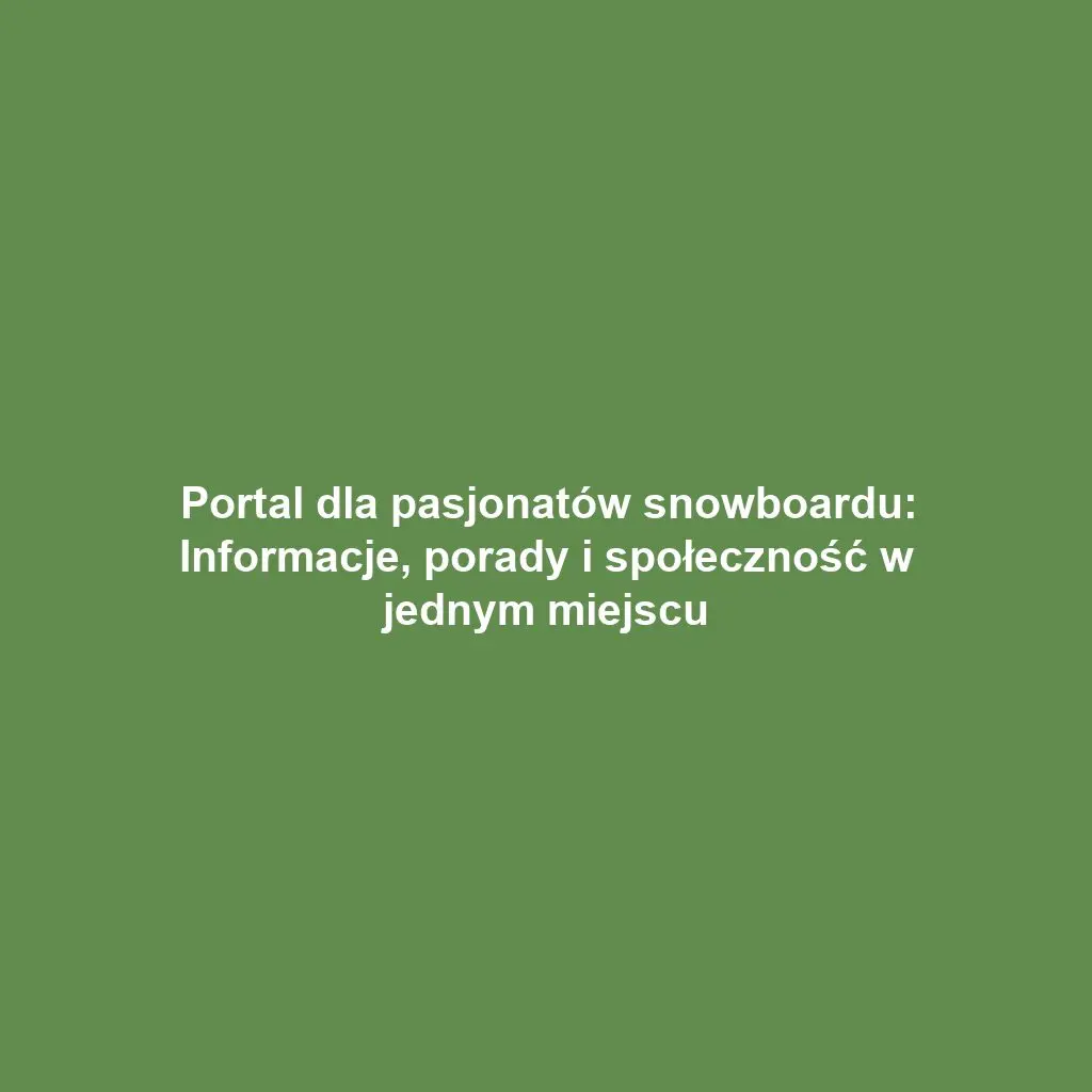 Portal dla pasjonatów snowboardu: Informacje, porady i społeczność w jednym miejscu