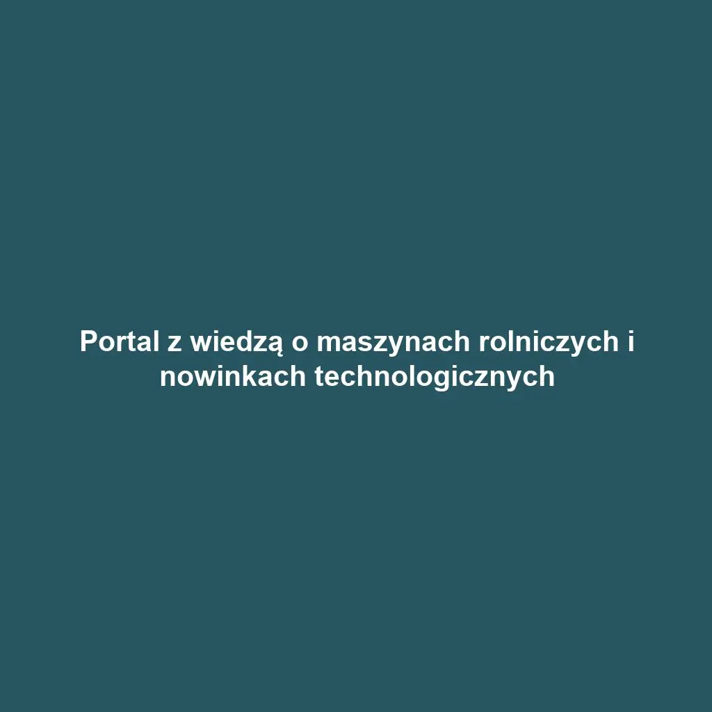 Portal z wiedzą o maszynach rolniczych i nowinkach technologicznych