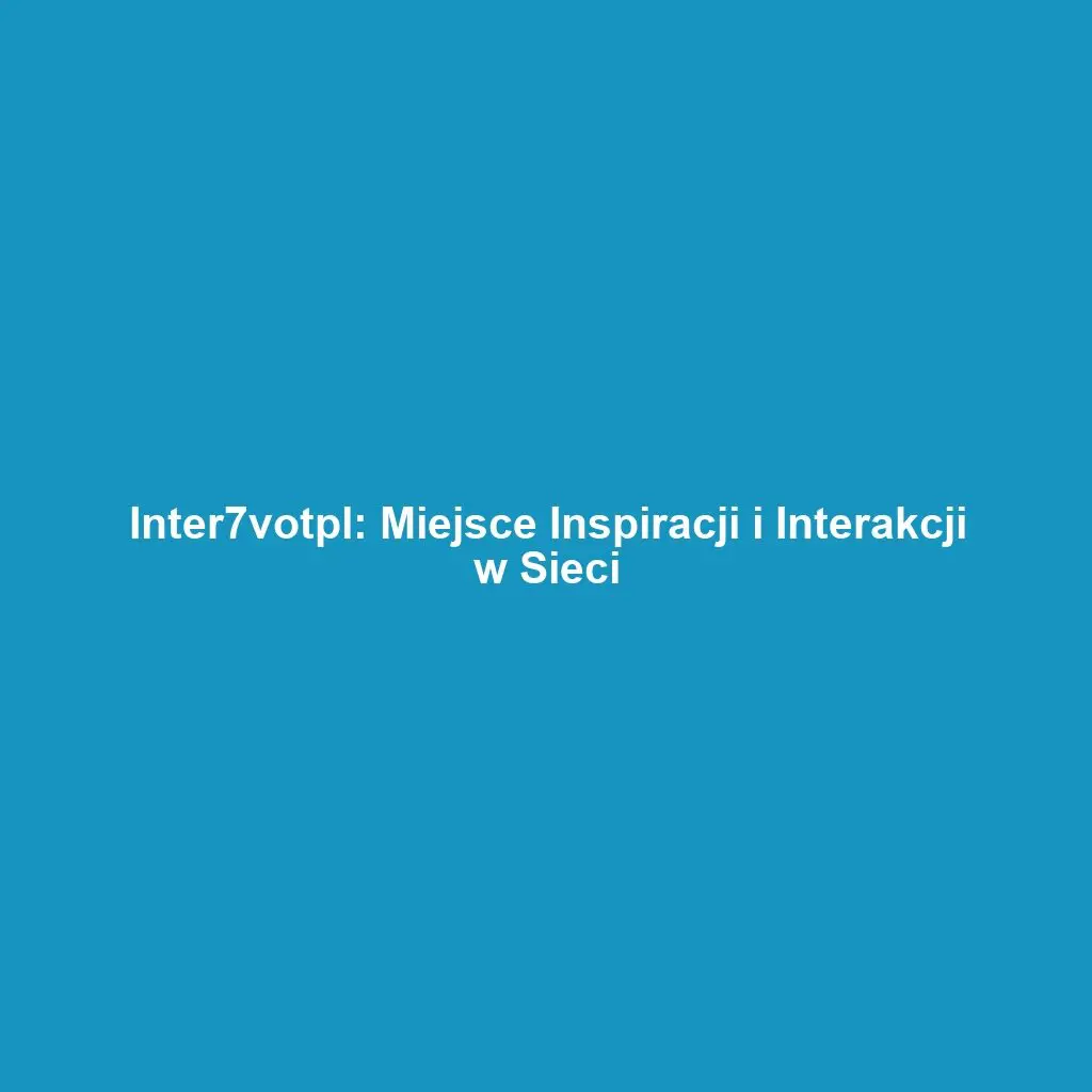 Inter7votpl: Miejsce Inspiracji i Interakcji w Sieci