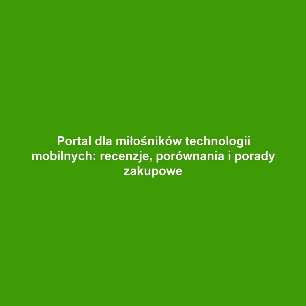 Portal dla miłośników technologii mobilnych: recenzje, porównania i porady zakupowe