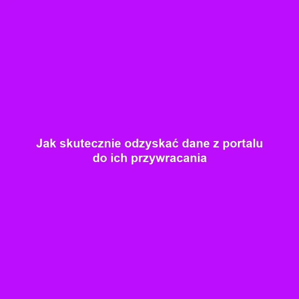 Jak skutecznie odzyskać dane z portalu do ich przywracania