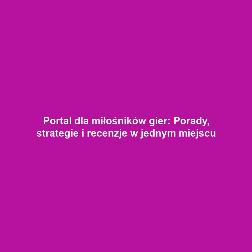 Portal dla miłośników gier: Porady, strategie i recenzje w jednym miejscu