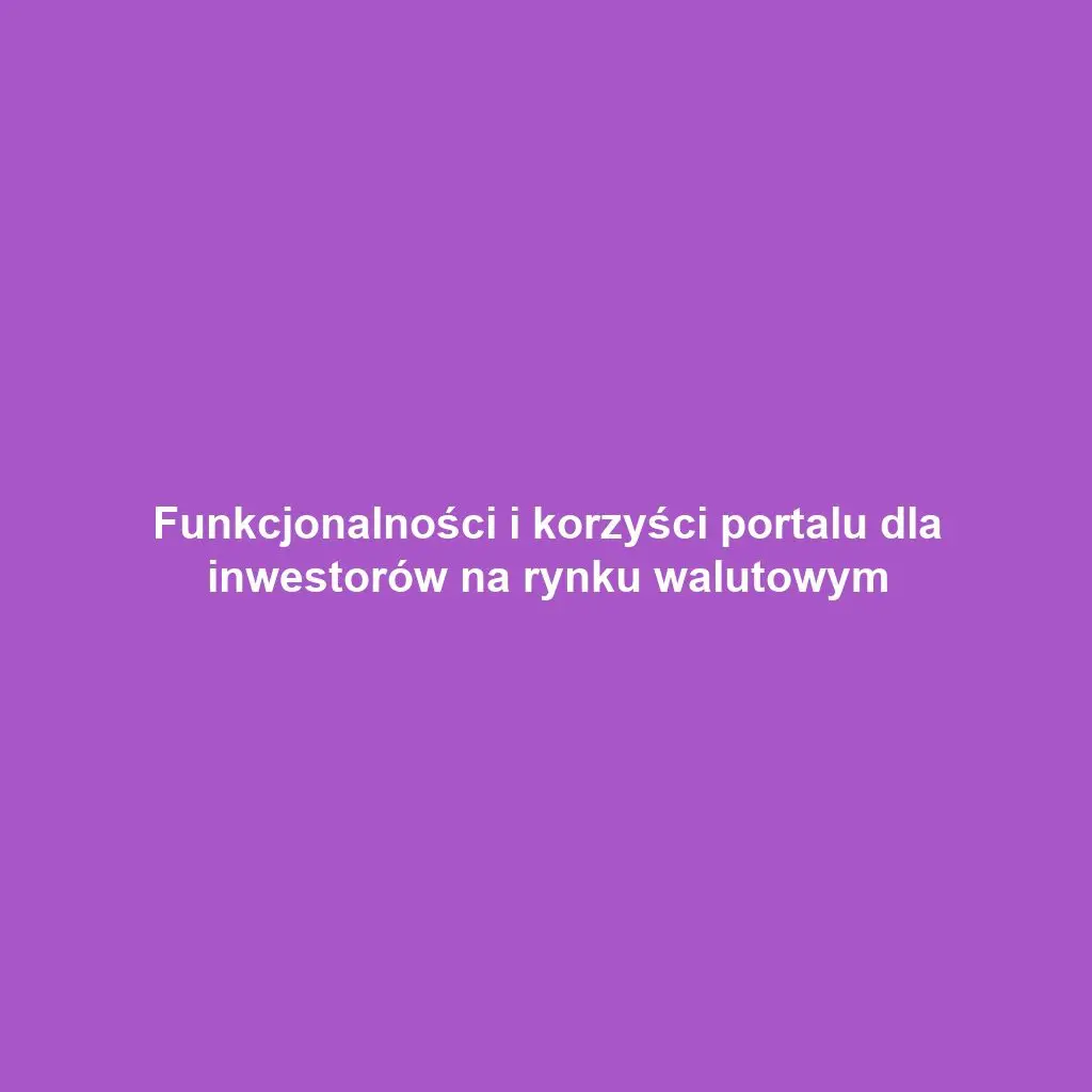 Funkcjonalności i korzyści portalu dla inwestorów na rynku walutowym