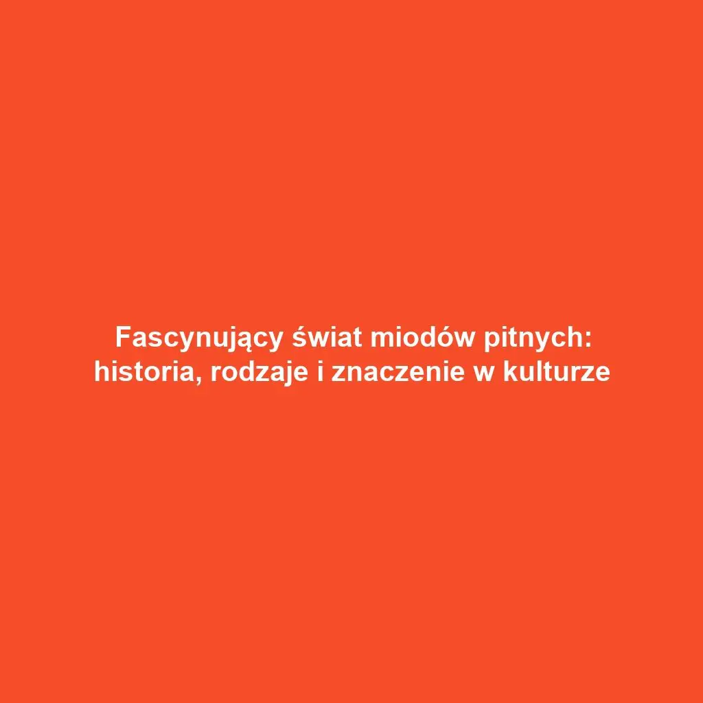 Fascynujący świat miodów pitnych: historia, rodzaje i znaczenie w kulturze