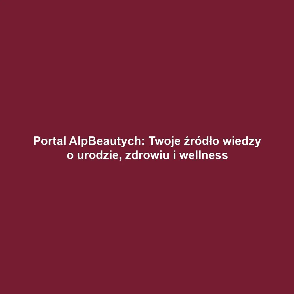 Portal AlpBeautych: Twoje źródło wiedzy o urodzie, zdrowiu i wellness