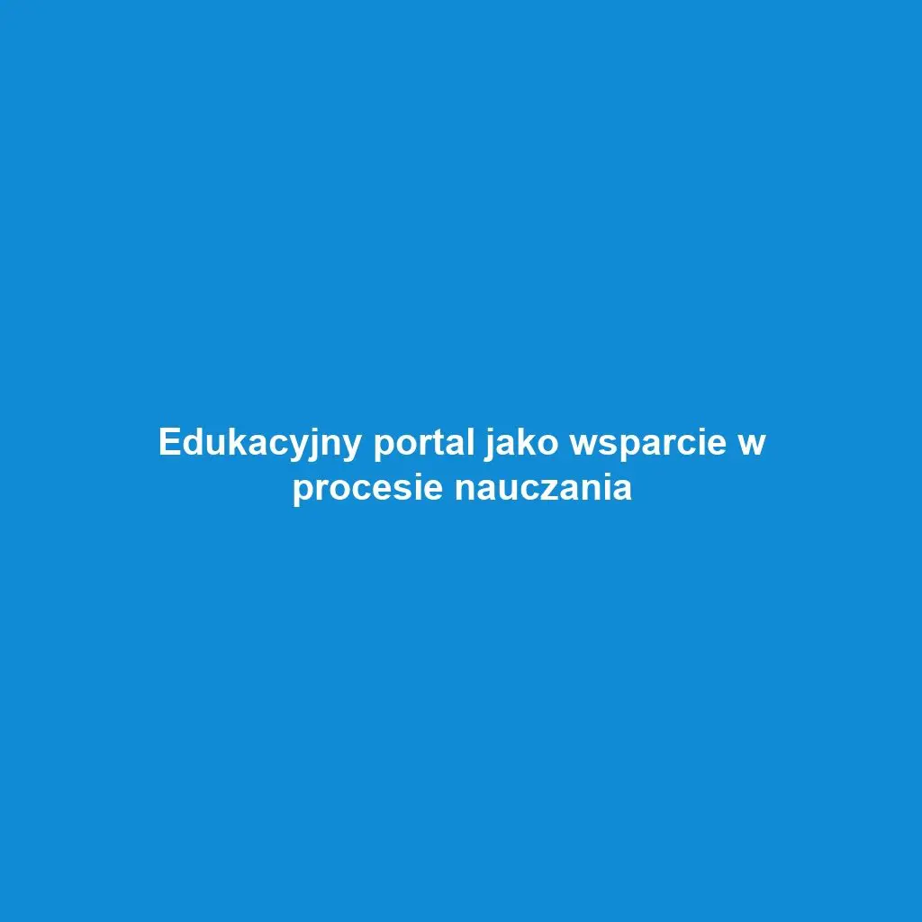 Edukacyjny portal jako wsparcie w procesie nauczania